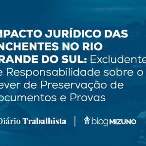 IMPACTO JURÍDICO DAS ENCHENTES NO RIO GRANDE DO SUL: Excludente de Responsabilidade sobre o Dever de Preservação de Documentos e Provas