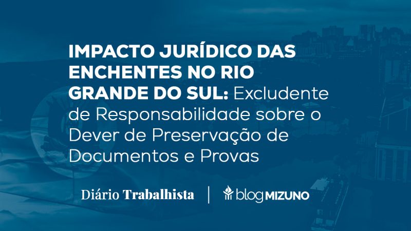 IMPACTO JURÍDICO DAS ENCHENTES NO RIO GRANDE DO SUL: Excludente de Responsabilidade sobre o Dever de Preservação de Documentos e Provas